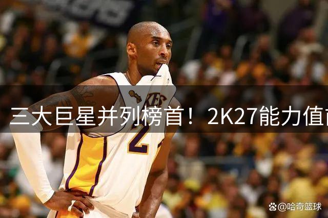 三大巨星并列榜首！2K27能力值前十名单出炉