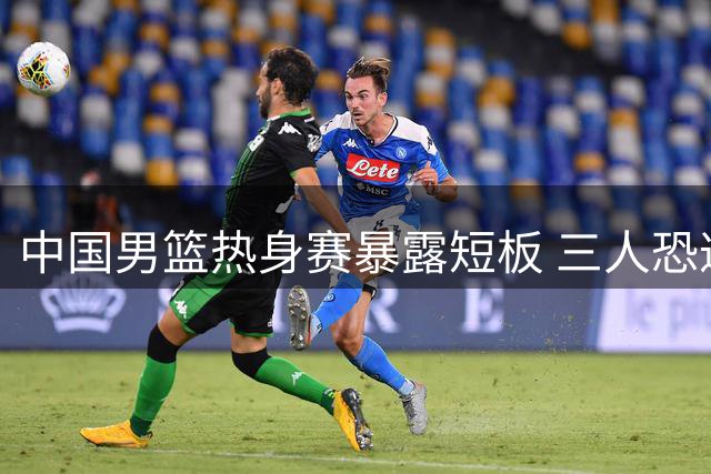 中国男篮热身赛暴露短板 三人恐遭淘汰出局