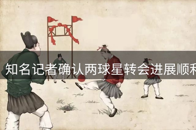 知名记者确认两球星转会进展顺利