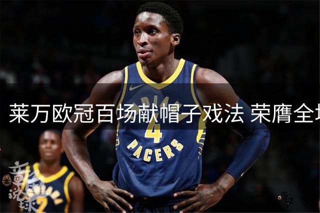 莱万欧冠百场献帽子戏法 荣膺全场最佳球员