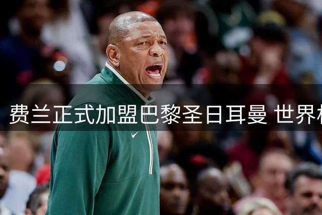 费兰正式加盟巴黎圣日耳曼 世界杯决赛绝杀助西班牙登顶