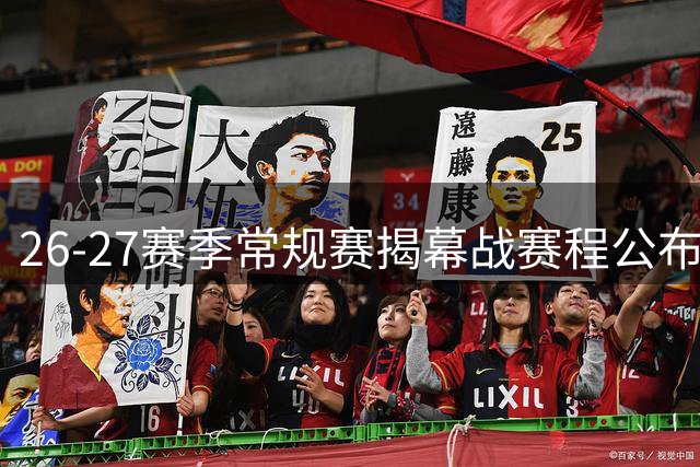 26-27赛季常规赛揭幕战赛程公布 76人战尼克斯&西决重演