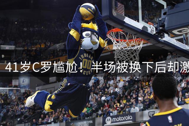 41岁C罗尴尬！半场被换下后却激活球队 少打1人仍连扳3球逆转+绝杀